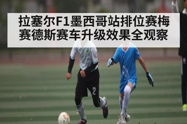 拉塞尔F1墨西哥站排位赛梅赛德斯赛车升级效果全观察